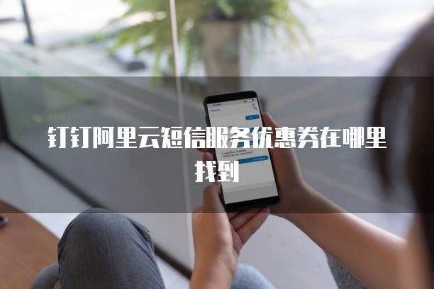 钉钉阿里云短信服务优惠券在哪里找到