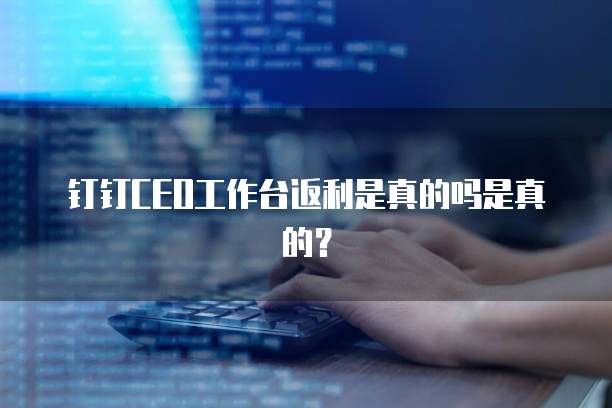 钉钉CEO工作台返利是真的吗是真的？
