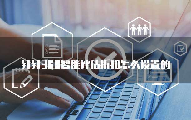钉钉360智能评估折扣怎么设置的