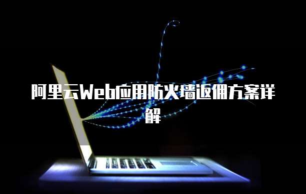 阿里云Web应用防火墙返佣方案详解