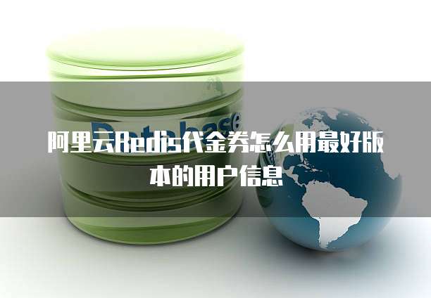 阿里云Redis代金券怎么用最好版本的用户信息