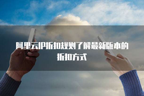 阿里云IP折扣规则了解最新版本的折扣方式
