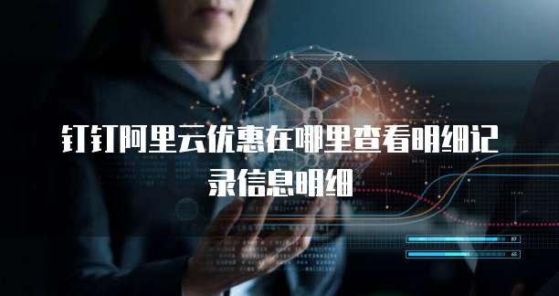 钉钉阿里云优惠在哪里查看明细记录信息明细