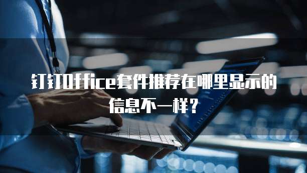 钉钉Office套件推荐在哪里显示的信息不一样?