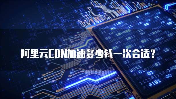 阿里云CDN加速多少钱一次合适?