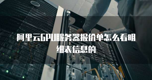 阿里云GPU服务器报价单怎么看明细表信息的
