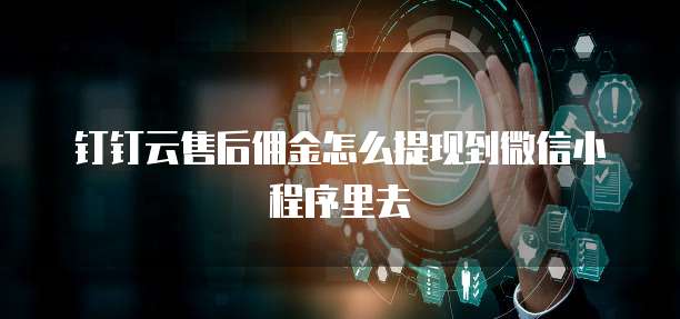 钉钉云售后佣金怎么提现到微信小程序里去