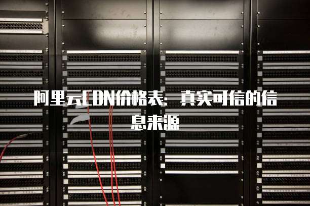 阿里云CDN价格表:真实可信的信息来源