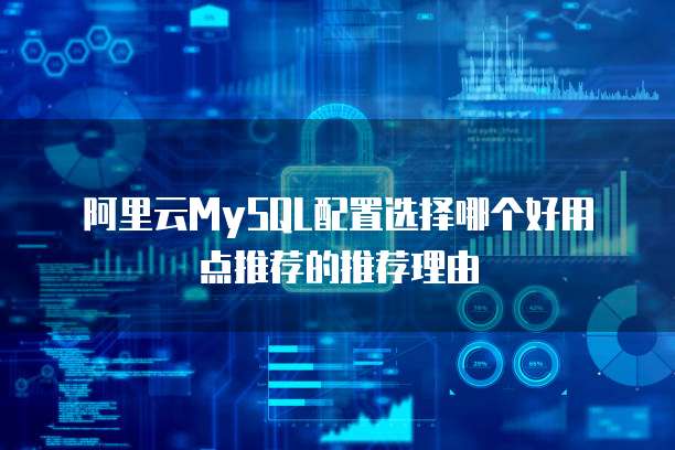 阿里云MySQL配置选择哪个好用点推荐的推荐理由