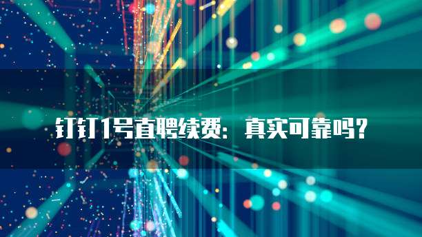 钉钉1号直聘续费:真实可靠吗?