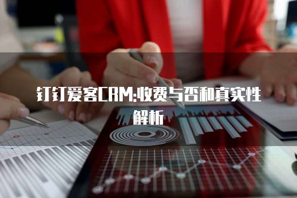钉钉爱客CRM:收费与否和真实性解析