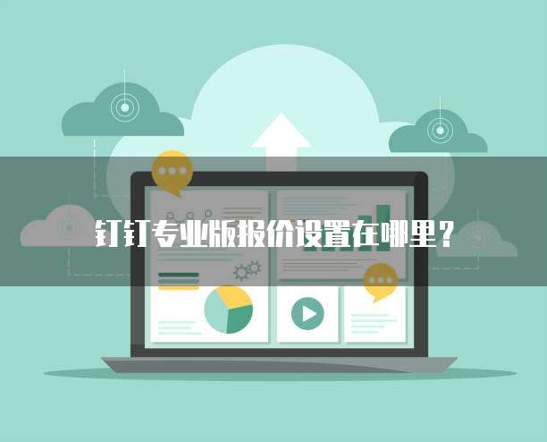 钉钉专业版报价设置在哪里?