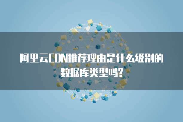 阿里云CDN推荐理由是什么级别的数据库类型吗?