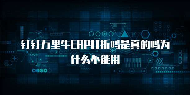 钉钉万里牛ERP打折吗是真的吗为什么不能用
