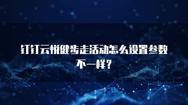 钉钉云悦健步走活动怎么设置参数不一样?