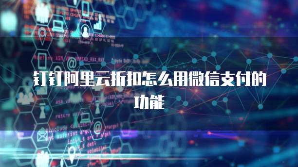 钉钉阿里云折扣怎么用微信支付的功能