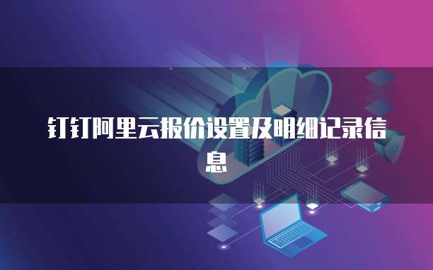 钉钉阿里云报价设置及明细记录信息