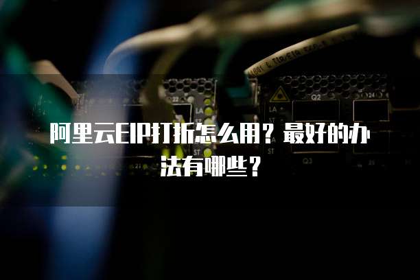 阿里云EIP打折怎么用?最好的办法有哪些?