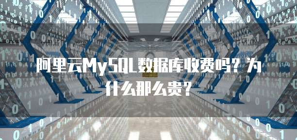 阿里云MySQL数据库收费吗?为什么那么贵?