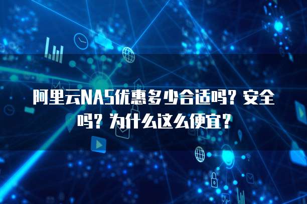 阿里云NAS优惠多少合适吗?安全吗?为什么这么便宜?