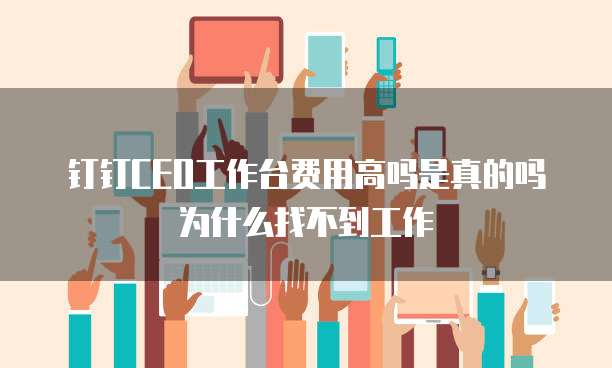 钉钉CEO工作台费用高吗是真的吗为什么找不到工作