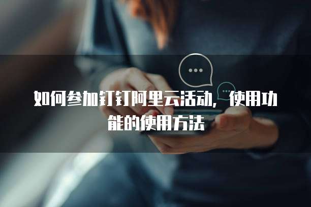 如何参加钉钉阿里云活动,使用功能的使用方法