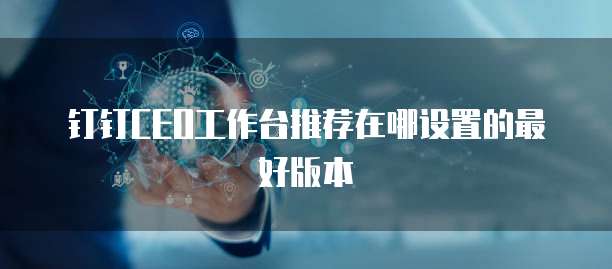 钉钉CEO工作台推荐在哪设置的最好版本