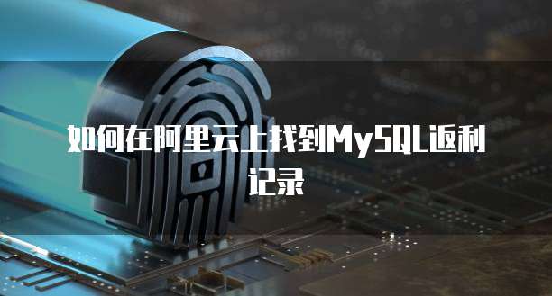 如何在阿里云上找到MySQL返利记录