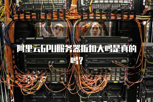 阿里云GPU服务器折扣大吗是真的吗?