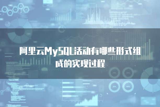 阿里云MySQL活动有哪些形式组成的实现过程