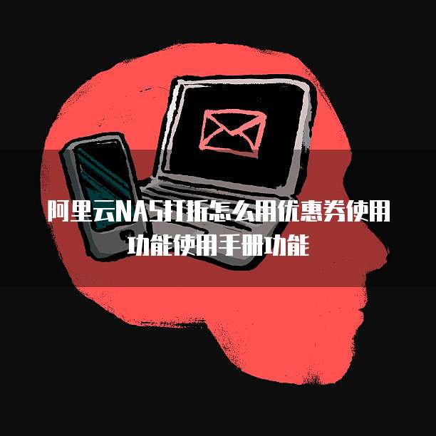 阿里云NAS打折怎么用优惠券使用功能使用手册功能