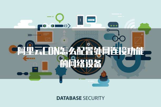 阿里云CDN怎么配置外网连接功能的网络设备