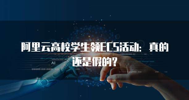 阿里云高校学生领ECS活动：真的还是假的？
