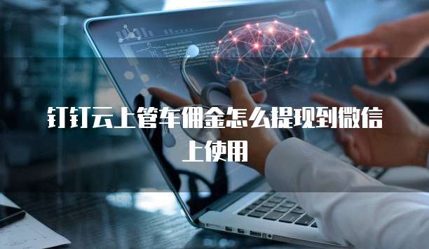 钉钉云上管车佣金怎么提现到微信上使用