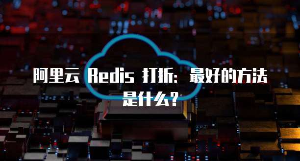 阿里云 Redis 打折:最好的方法是什么?