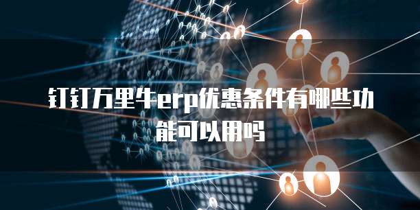 钉钉万里牛erp优惠条件有哪些功能可以用吗