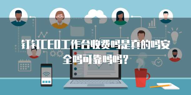 钉钉CEO工作台收费吗是真的吗安全吗可靠吗吗?