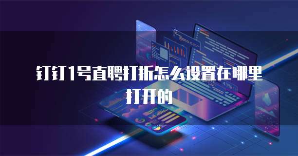 钉钉1号直聘打折怎么设置在哪里打开的