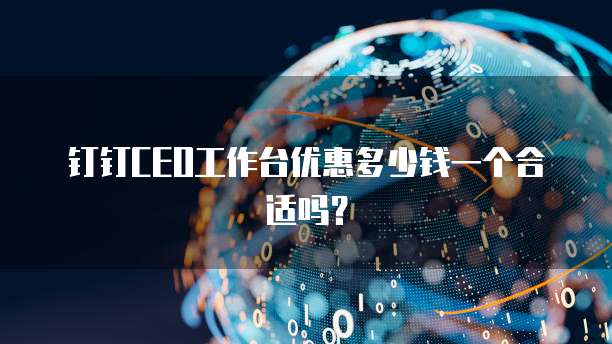 钉钉CEO工作台优惠多少钱一个合适吗?
