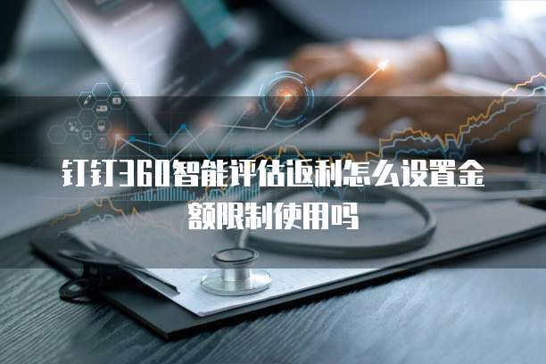 钉钉360智能评估返利怎么设置金额限制使用吗
