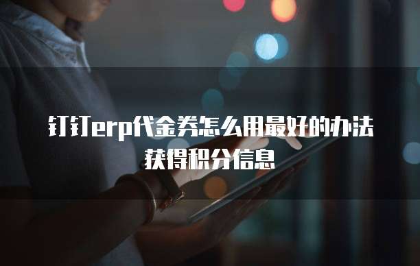 钉钉erp代金券怎么用最好的办法获得积分信息