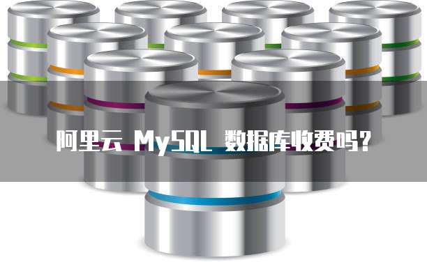 阿里云 MySQL 数据库收费吗?