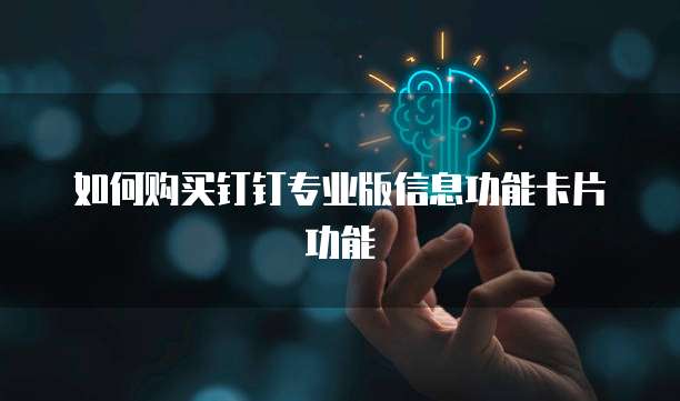 如何购买钉钉专业版信息功能卡片功能