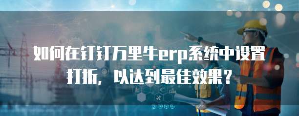 如何在钉钉万里牛erp系统中设置打折，以达到最佳效果？