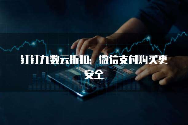 钉钉九数云折扣：微信支付购买更安全
