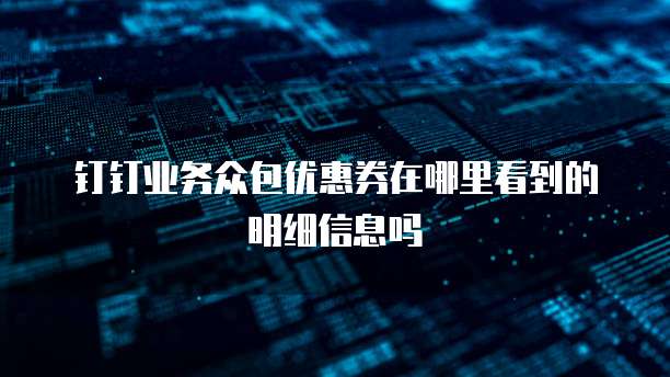 钉钉业务众包优惠券在哪里看到的明细信息吗