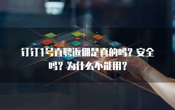 钉钉1号直聘返佣是真的吗?安全吗?为什么不能用?