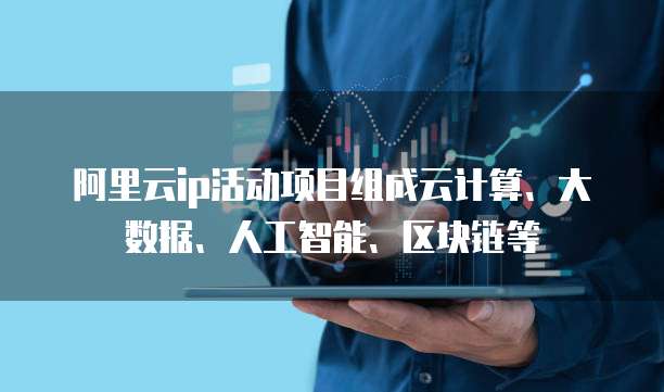 阿里云ip活动项目组成云计算、大数据、人工智能、区块链等