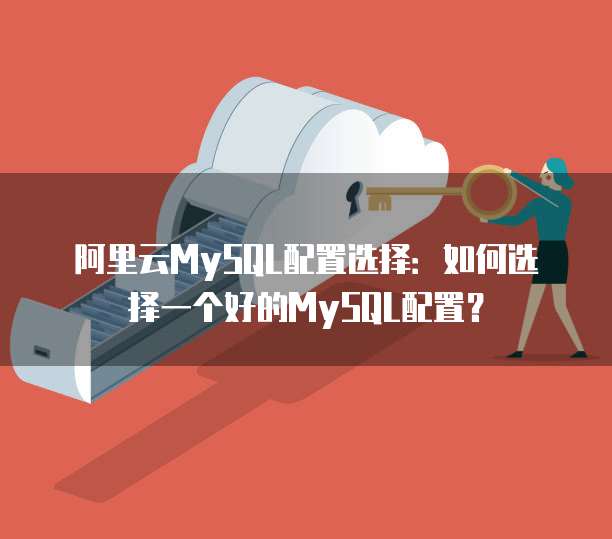 阿里云MySQL配置选择:如何选择一个好的MySQL配置?