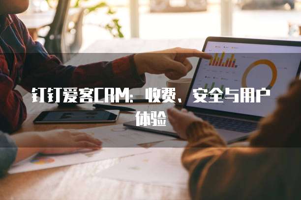 钉钉爱客CRM：收费、安全与用户体验